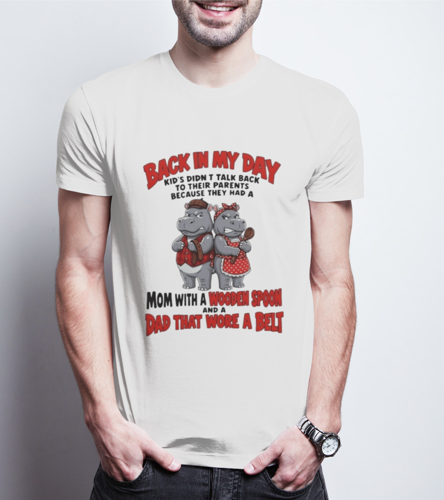 Back In My Day Kids Didn't Talk Back To Parents Hippos Mom With A Wooden Spoon Dad That Wore A Belt T-Shirt
