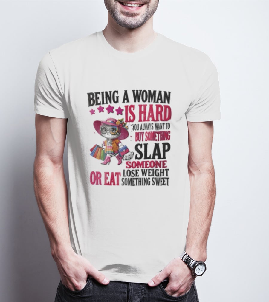 Being A Woman Is Hard You Always Want To Buy Something Slap Someone Lose Weight Or Eat Something Sweet T-Shirt