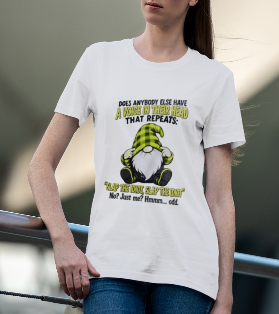 Does Anybody Else Have A Voice In Their Head That Repeats Slap The Idiot Slap No Just Me Hmmm Odd Gnome In Green Hat T-Shirt