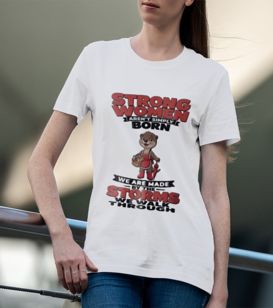 Strong Women Aren't Simply Born We Are Made By The Storms We Walk Through Otter T-Shirt