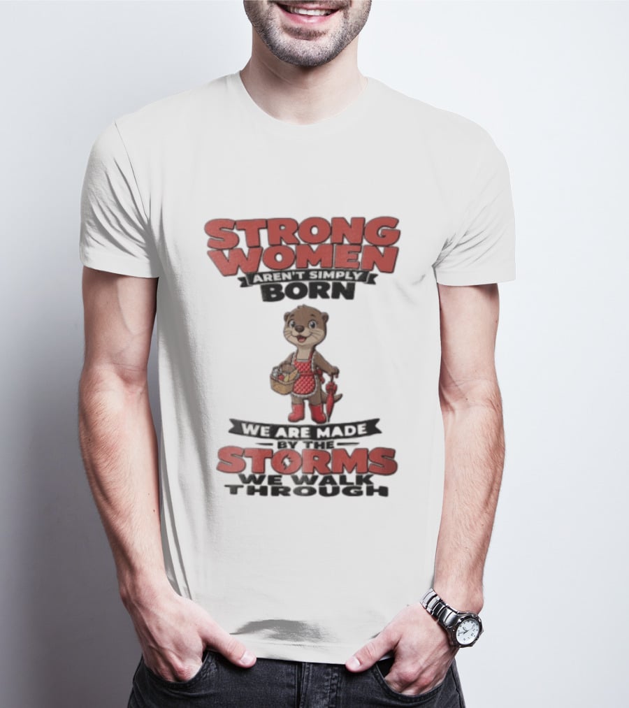 Strong Women Aren't Simply Born We Are Made By The Storms We Walk Through Otter T-Shirt