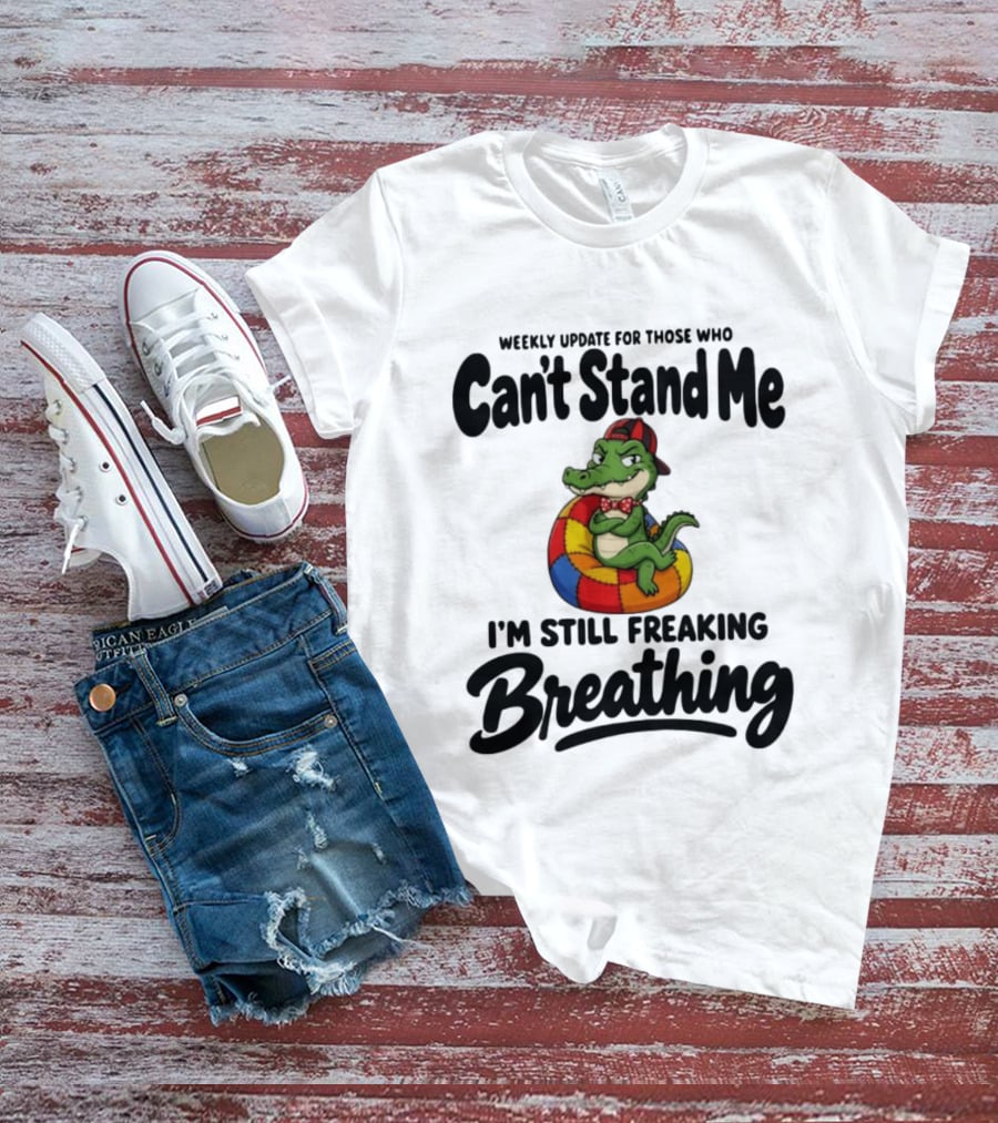 Weekly Update For Those Who Can't Stand Me Alligator Still Freaking Breathing T-Shirt
