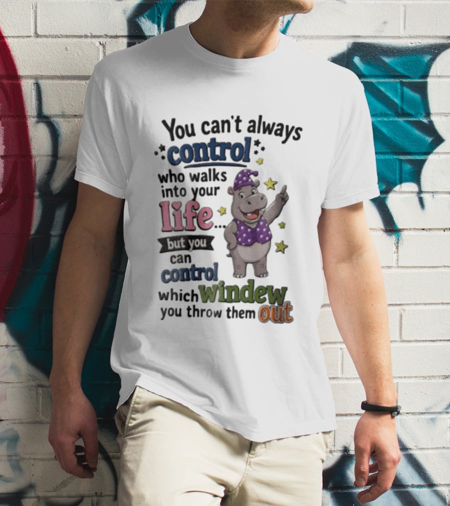 You Can't Always Control Who Walks Into Your Life Hippo Which Windew You Throw Them Out T-Shirt
