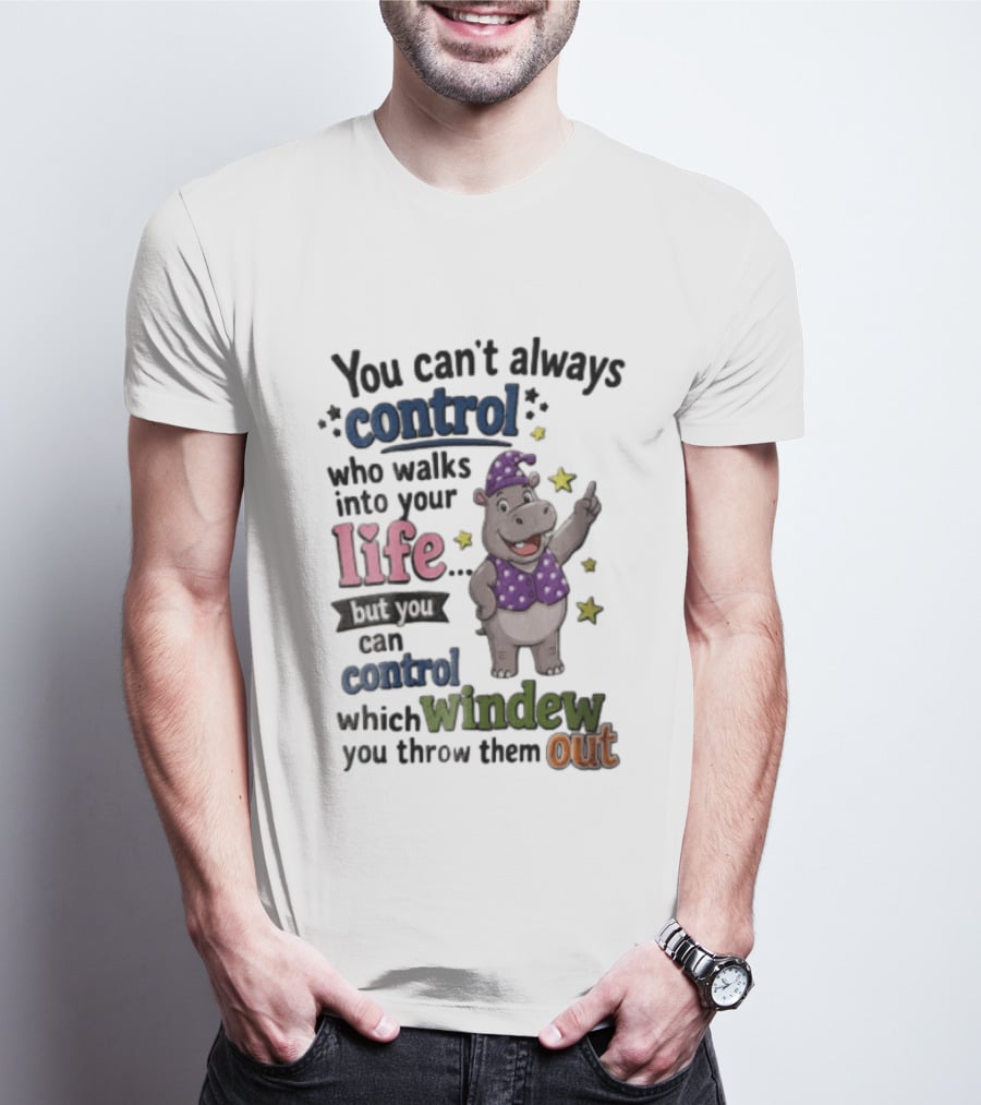 You Can't Always Control Who Walks Into Your Life Hippo Which Windew You Throw Them Out T-Shirt