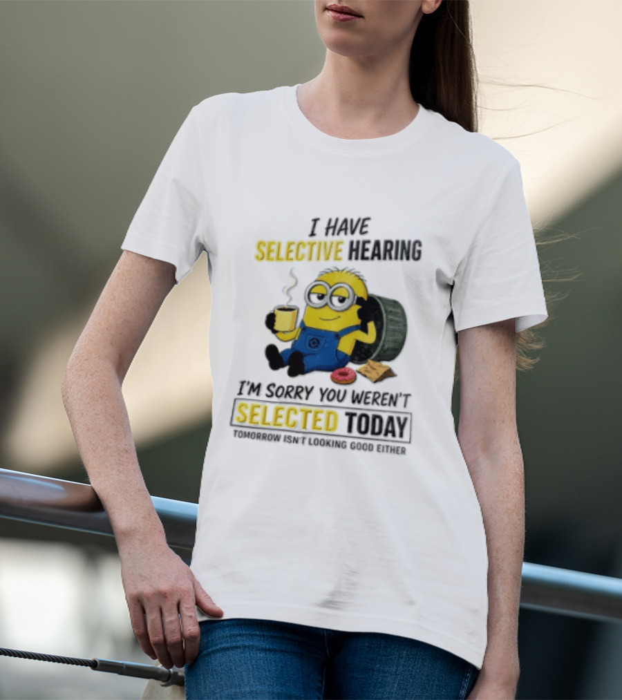 I Have Selective Hearing Minion Humor Coffee Donut I'm Sorry You Weren't Selected Today T-Shirt