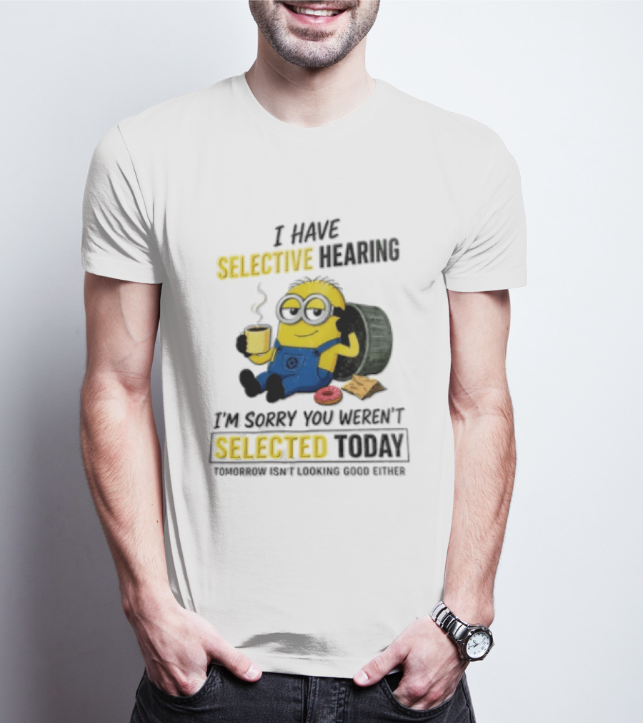 I Have Selective Hearing Minion Humor Coffee Donut I'm Sorry You Weren't Selected Today T-Shirt