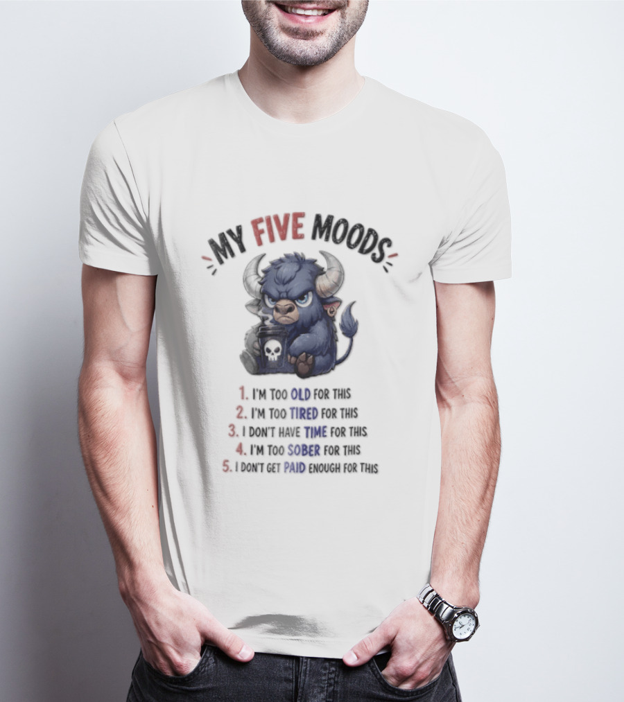 My Five Moods I'm Too Old I'm Too Tired I Don't Have Time I'm Too Sober I Can't Go To Jail T-Shirt
