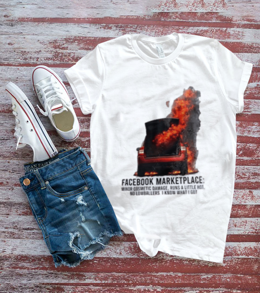 Facebook Marketplace Car Fire Minor Cosmetic Damage Runs A Little Hot No Lowballers I Know What I Got T-Shirt