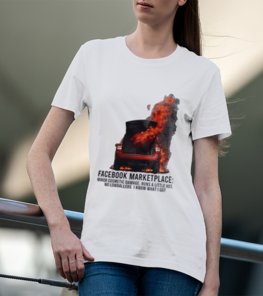 Facebook Marketplace Car Fire Minor Cosmetic Damage Runs A Little Hot No Lowballers I Know What I Got T-Shirt