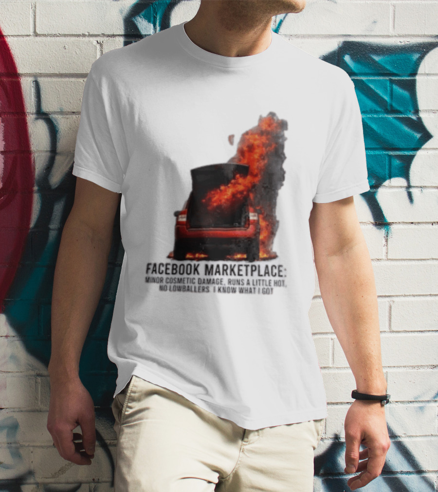 Facebook Marketplace Car Fire Minor Cosmetic Damage Runs A Little Hot No Lowballers I Know What I Got T-Shirt