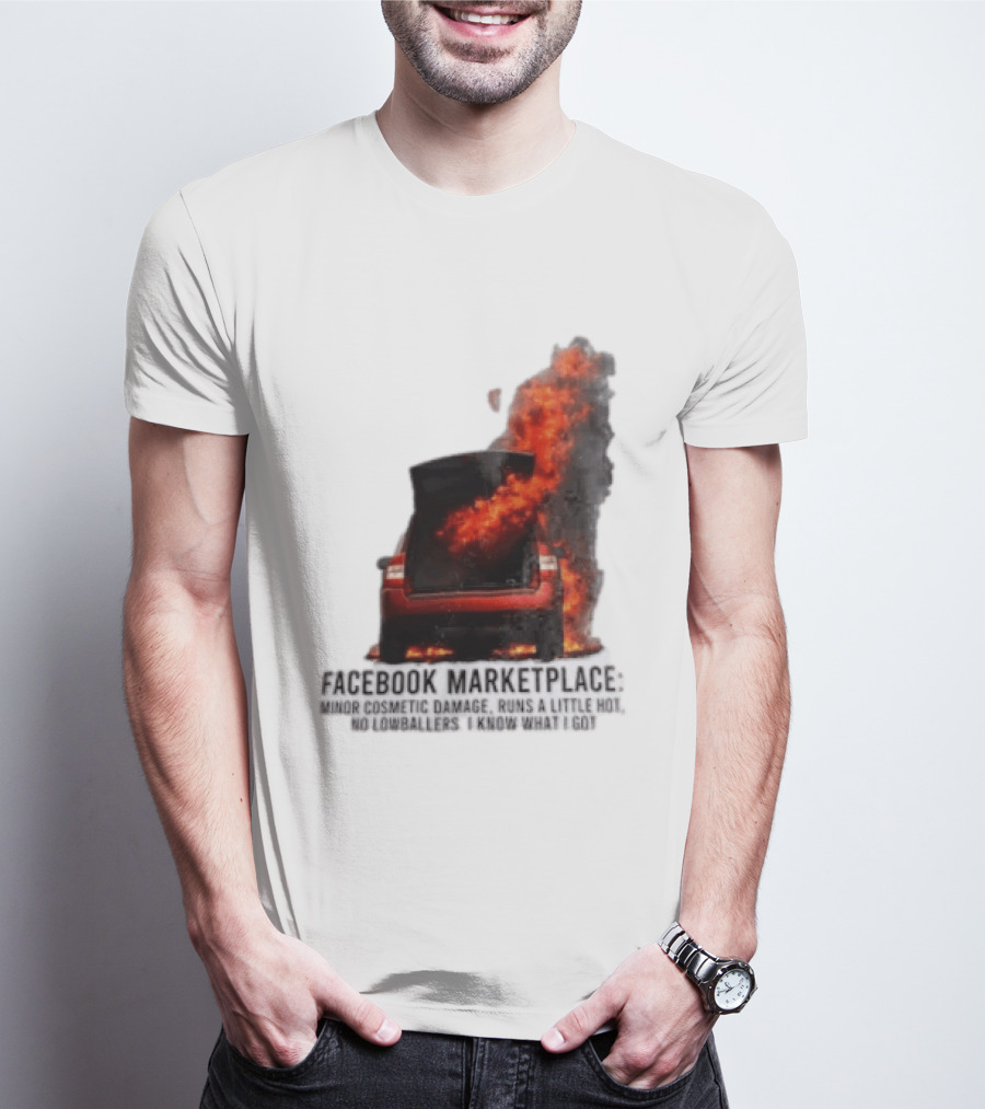 Facebook Marketplace Car Fire Minor Cosmetic Damage Runs A Little Hot No Lowballers I Know What I Got T-Shirt