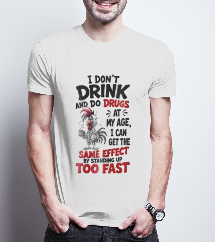 I Don't Drink Do Drugs At My Age I Can Get The Same Effect Too Fast T-Shirt