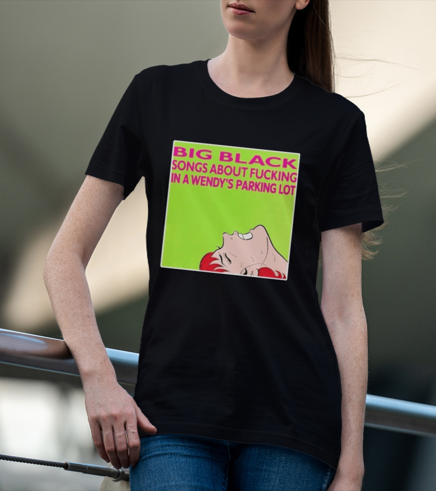 Big Black Songs About Fucking In A Wendy's Parking Lot T-Shirt