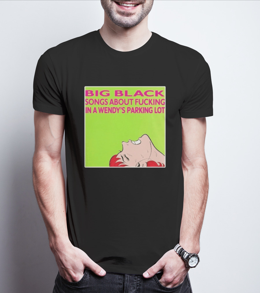 Big Black Songs About Fucking In A Wendy's Parking Lot T-Shirt