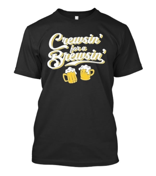 Crewsin For A Brewsin Beer S Fun Phrase T-Shirt