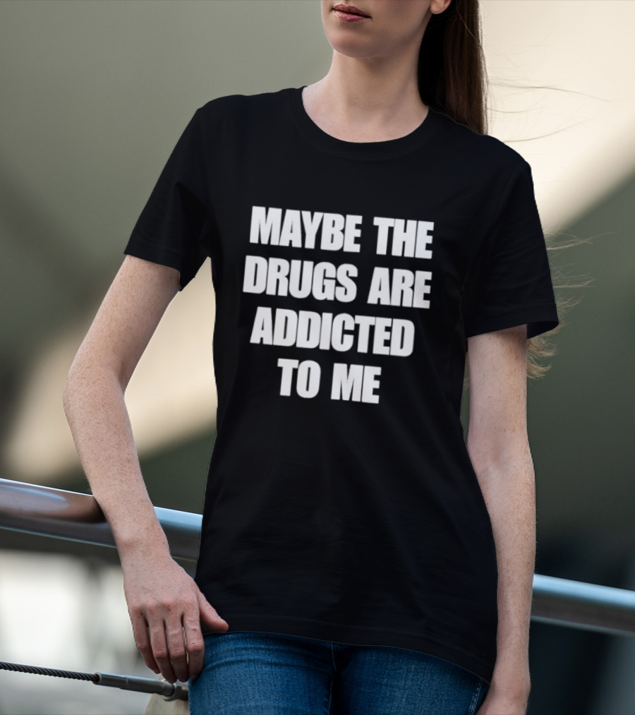 Maybe The Drugs Are Addicted To Me T-Shirt