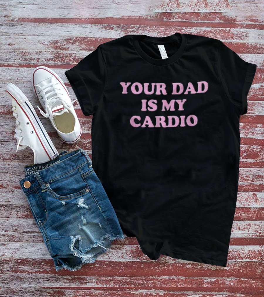 Your Dad Is My Cardio Funny Workout Slogan Fitness Humor T-Shirt