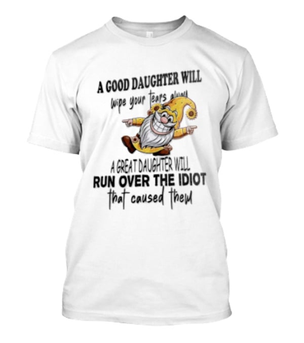 A Good Daughter Will Wipe Your Tears Always A Great Daughter Will Run Over The Root That Smiles Back T-Shirt