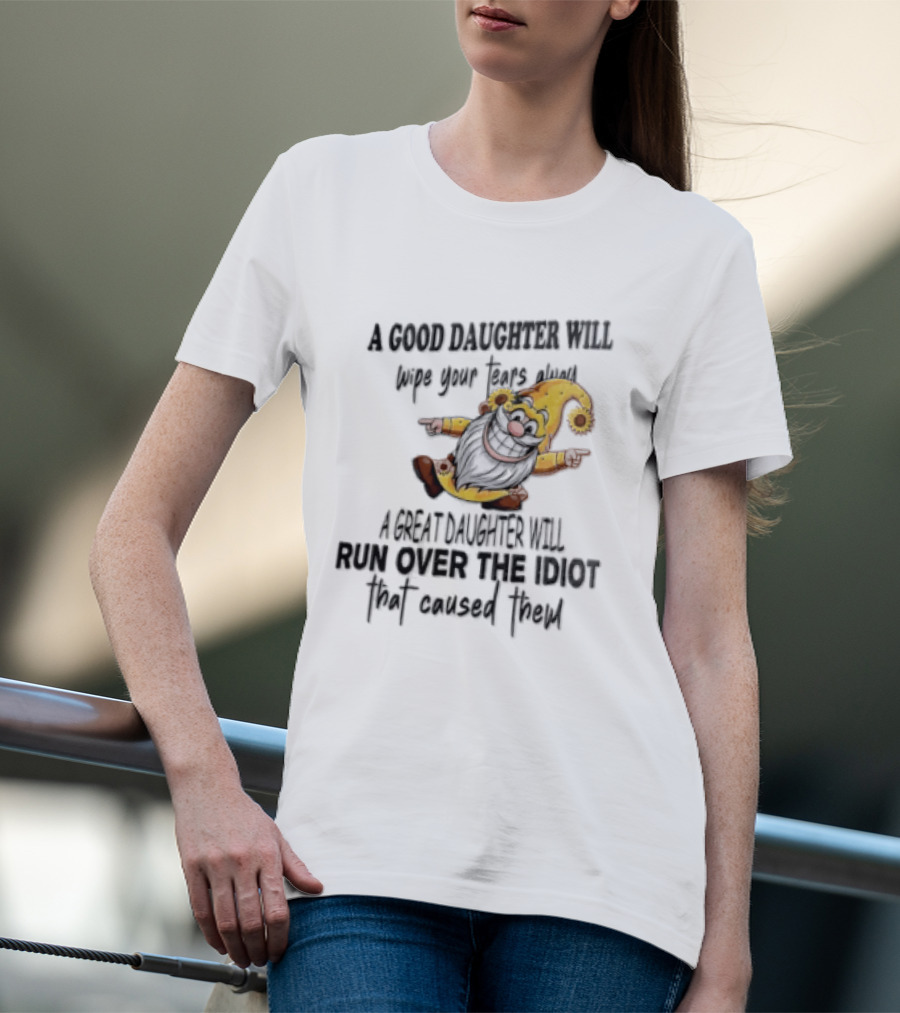 A Good Daughter Will Wipe Your Tears Always A Great Daughter Will Run Over The Root That Smiles Back T-Shirt