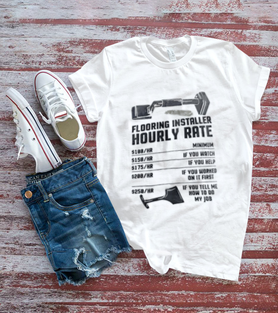 Flooring Installer Hourly Rate 100 Minimum 150 If You 175 If You Help T-Shirt