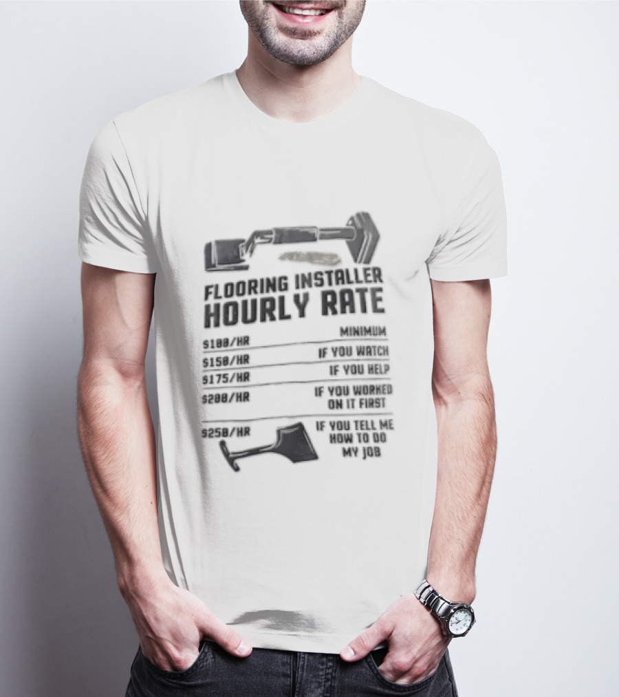 Flooring Installer Hourly Rate 100 Minimum 150 If You 175 If You Help T-Shirt
