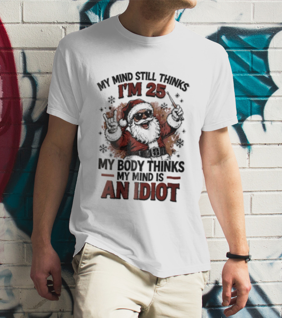 My Mind Still Thinks I'm 25 Santa Claus My Body Thinks An Idiot T-Shirt