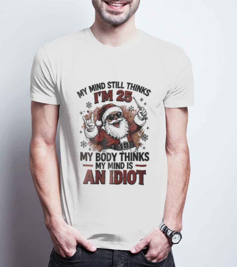 My Mind Still Thinks I'm 25 Santa Claus My Body Thinks An Idiot T-Shirt