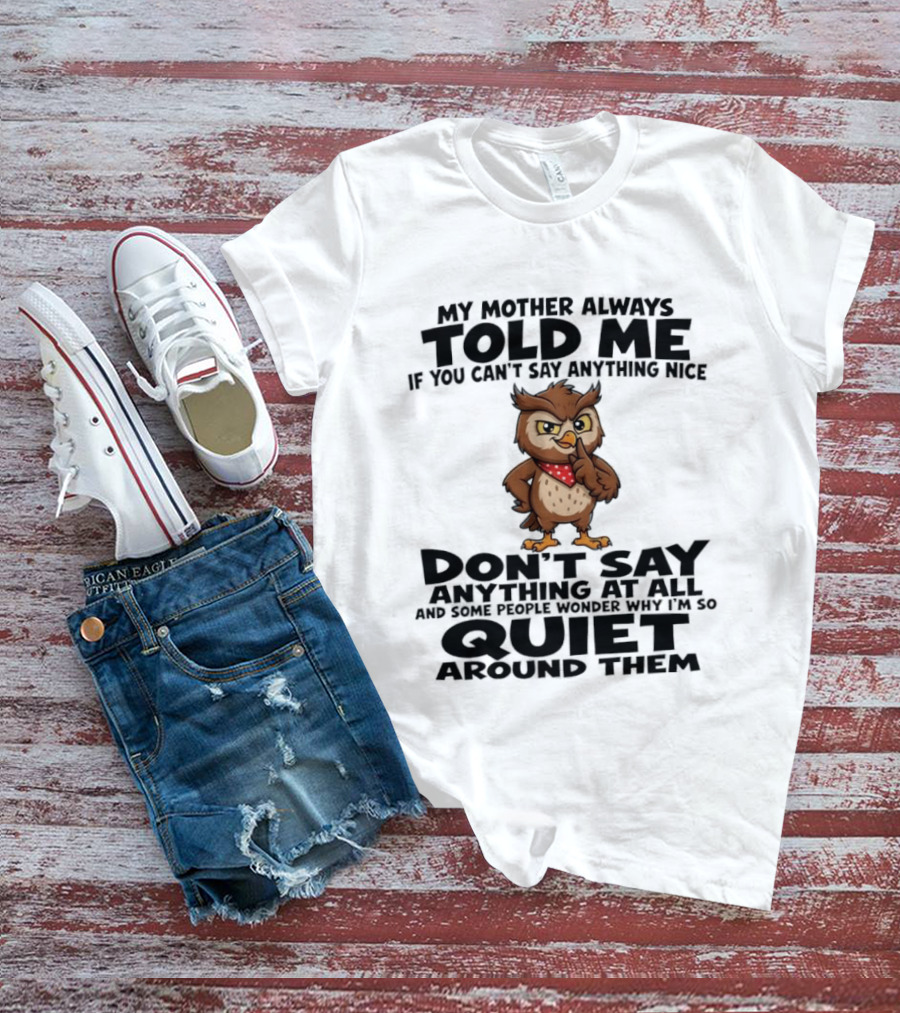 My Mother Always Told Me If You Can't Say Anything Nice Owl Wisdom Quiet Advice T-Shirt