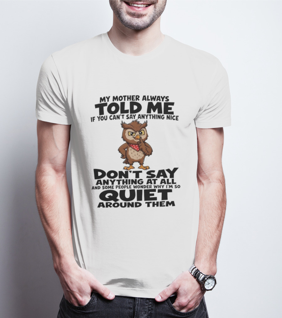 My Mother Always Told Me If You Can't Say Anything Nice Owl Wisdom Quiet Advice T-Shirt