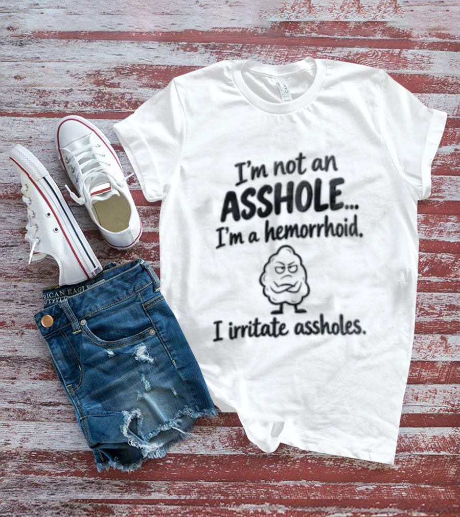 I'm Not An Asshole I'm A Hemorrhoid I Irritate Assholes T-Shirt