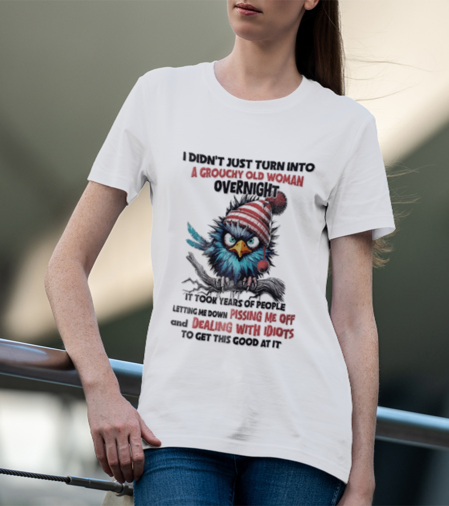 I Didn't Just Turn Into A Grouchy Old Woman Overnight Messing With Idiots To Get This Good Bird T-Shirt