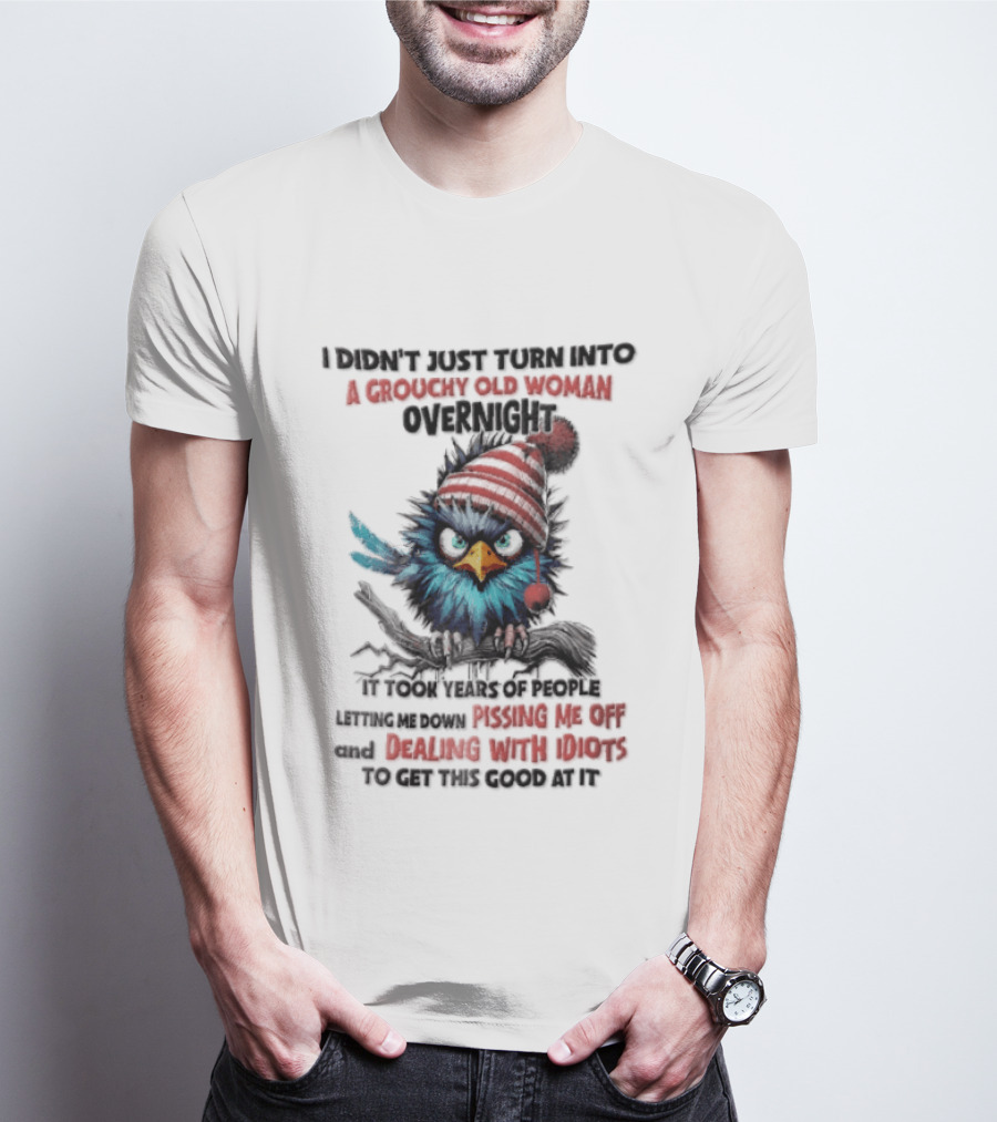 I Didn't Just Turn Into A Grouchy Old Woman Overnight Messing With Idiots To Get This Good Bird T-Shirt