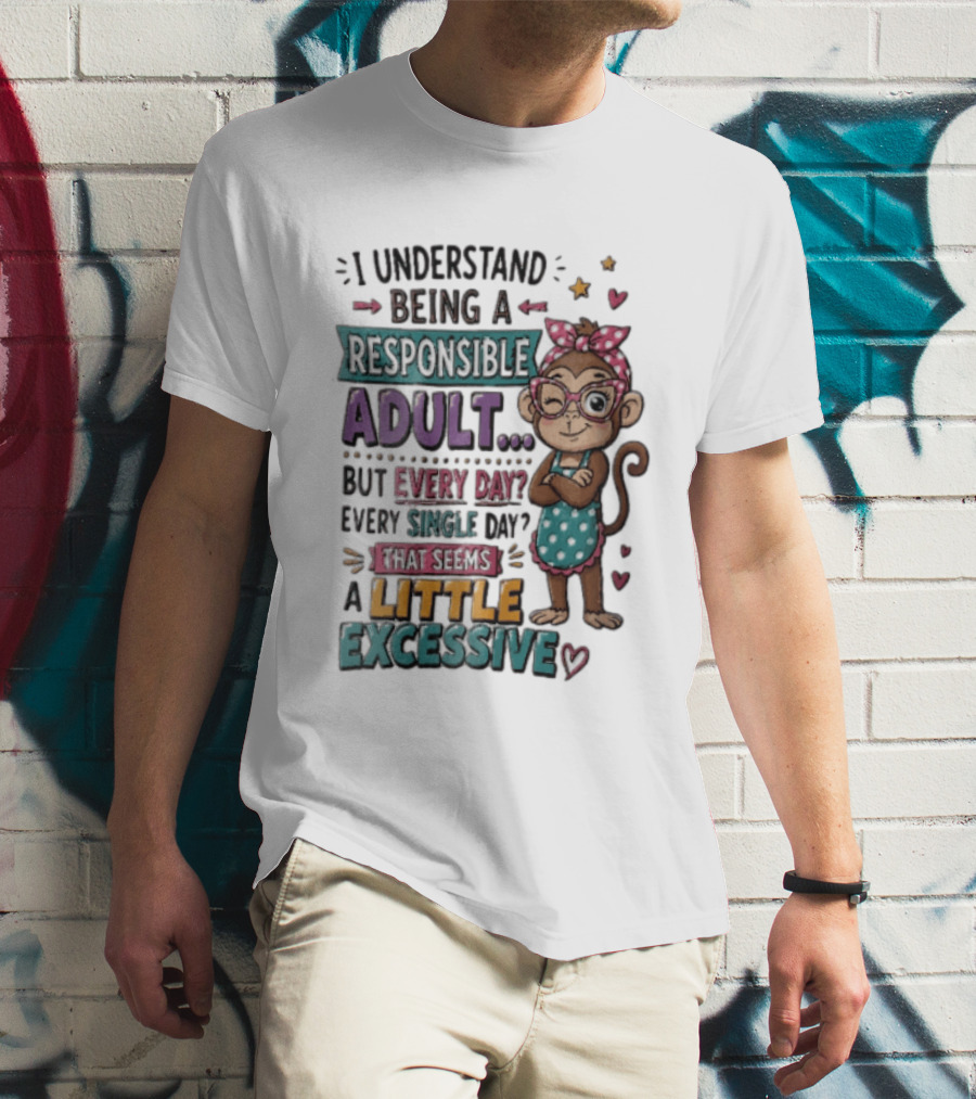 I Understand Being A Responsible Adult Cute Cartoon Monkey Every Day Seems Excessive T-Shirt
