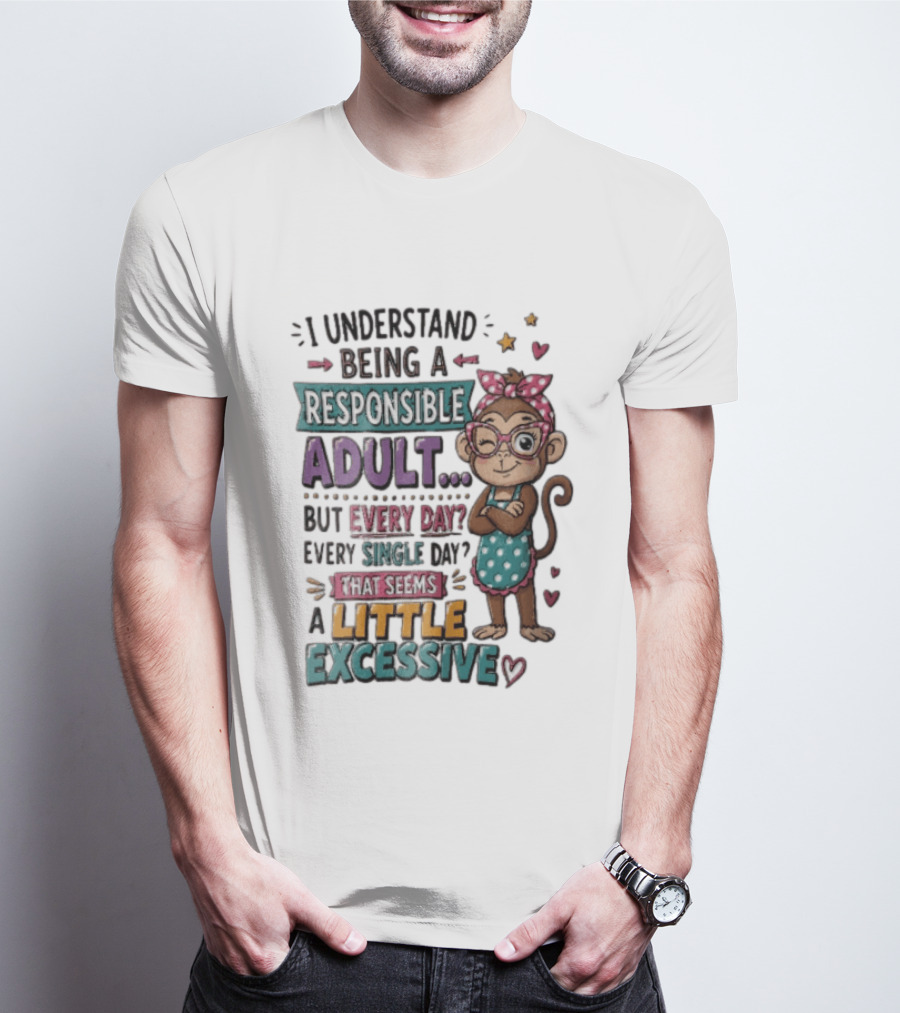 I Understand Being A Responsible Adult Cute Cartoon Monkey Every Day Seems Excessive T-Shirt
