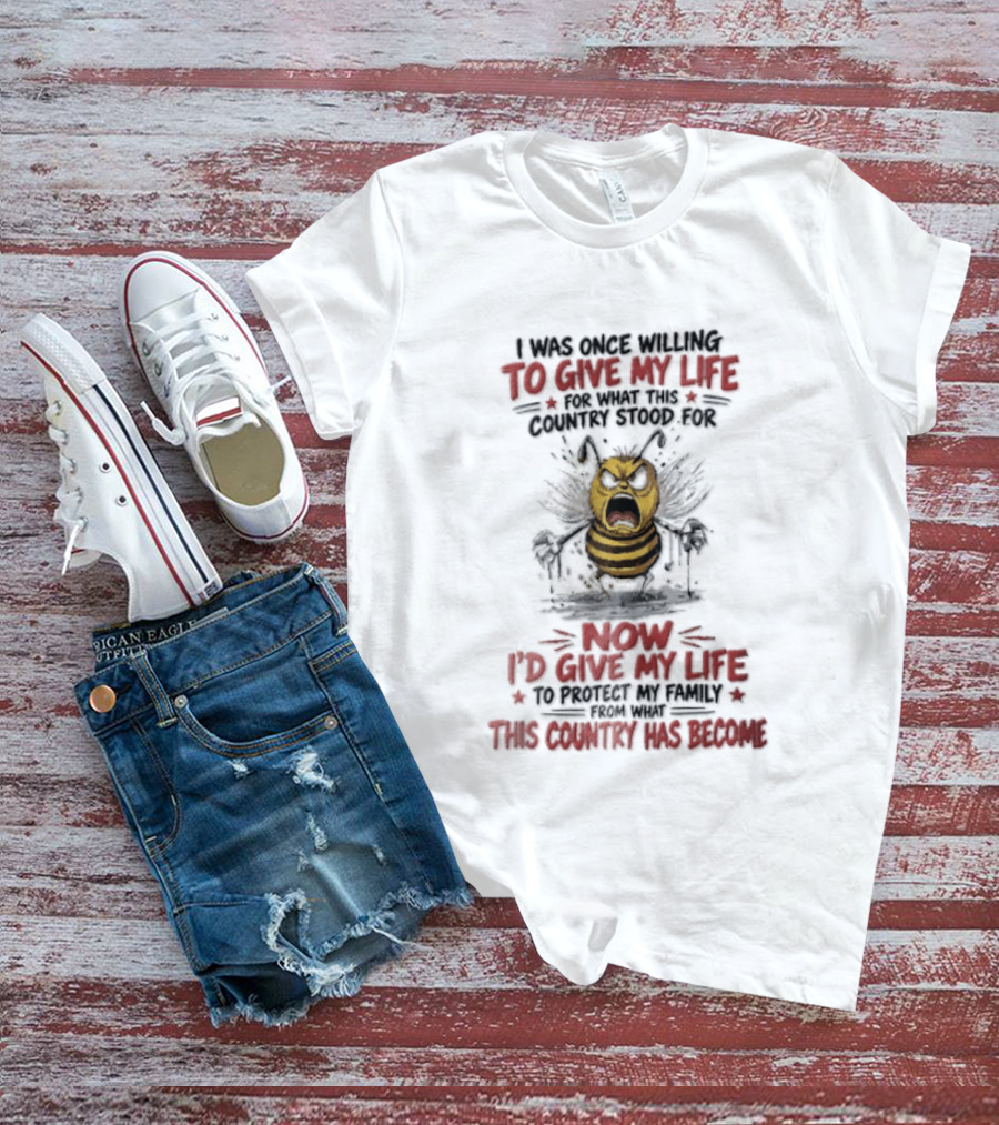 I Was Once Willing To Give My Life For What This Country Stood For Now I'd Give My Life To Protect My Family This Country Has Become Bee T-Shirt