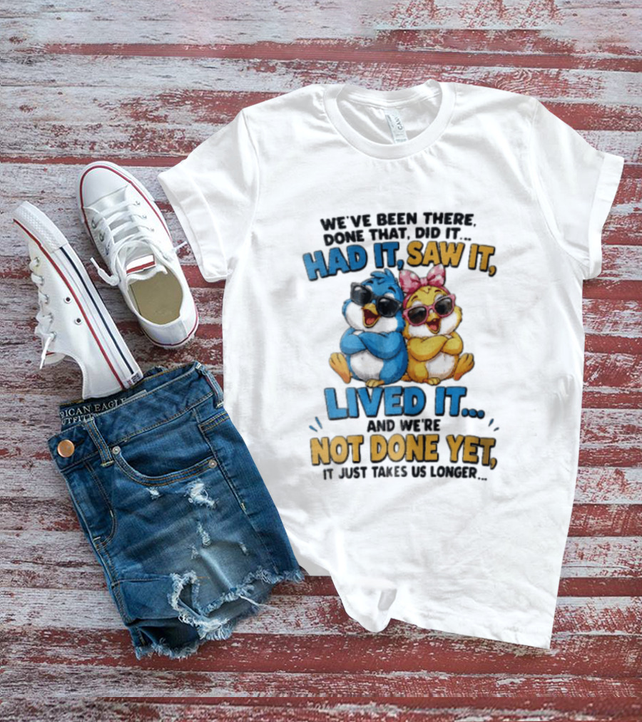 We've Been There Done That Had It Saw It Lived It Birds Not Done Yet Sunglasses Fun T-Shirt