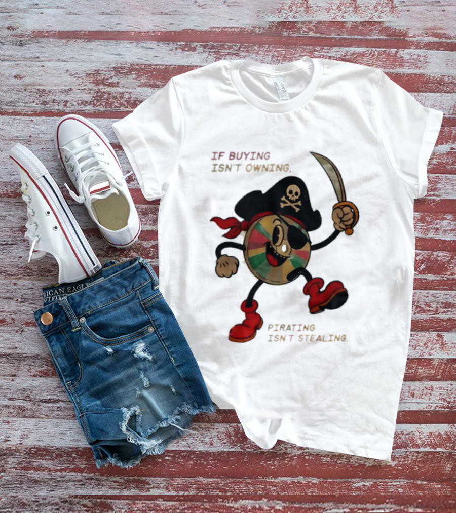 If Buying Isn't Owning Pirating Isn't Stealing Skeleton CD Pirate T-Shirt
