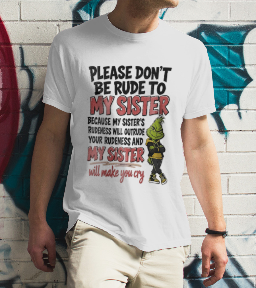 Please Don't Be Rude To My Sister Because My Sister's Rudeness Will Outrude Your Rudeness And My Sister Will Make You Cry Grinch T-Shirt