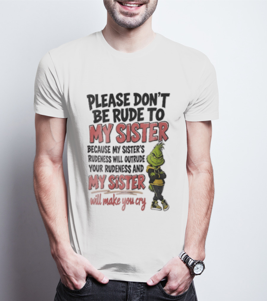 Please Don't Be Rude To My Sister Because My Sister's Rudeness Will Outrude Your Rudeness And My Sister Will Make You Cry Grinch T-Shirt