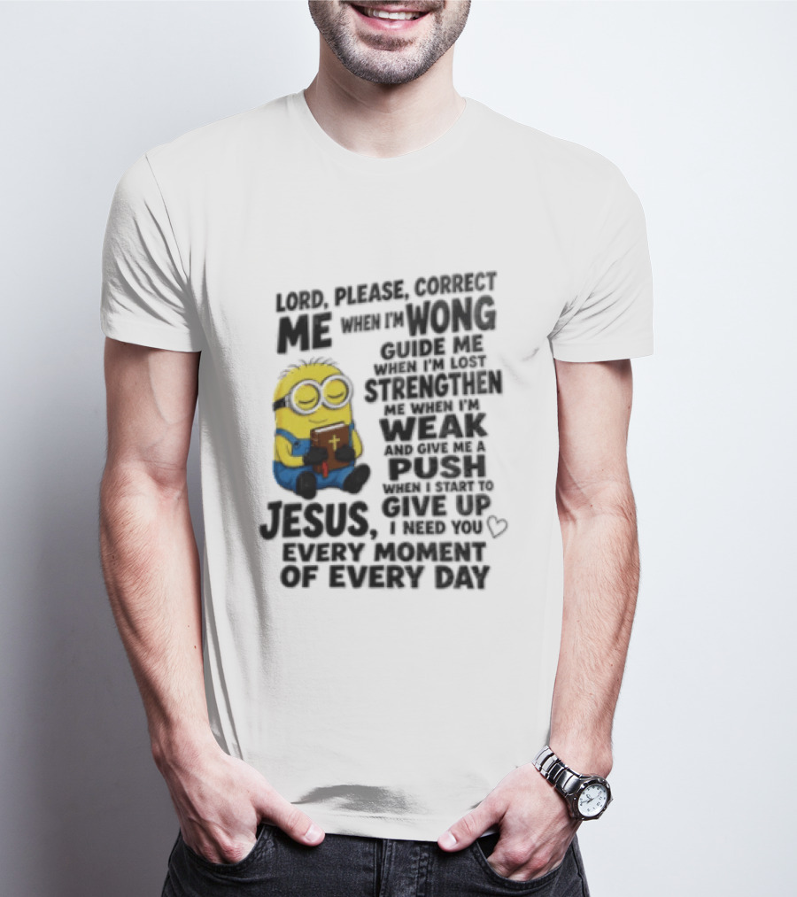 Lord Please Correct Me When I Am Wong Guide Me When I Am Lost Strengthen Me Jesus Take Every Moment Of Every Day T-Shirt