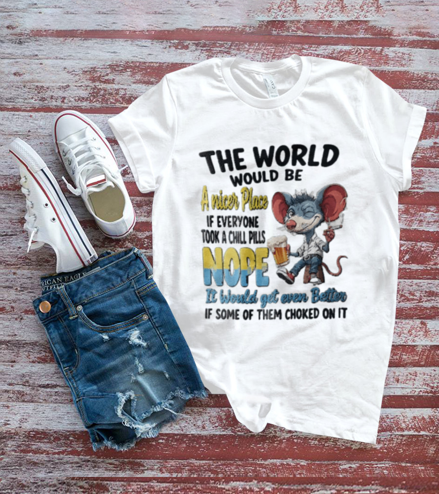 The World Would Be A Nicer Place If Everyone Took A Chill Pills Nope Mouse Holding Beer T-Shirt