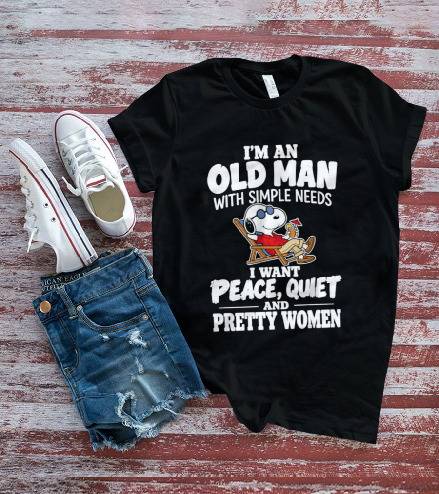 I'm An Old Man With Simple Needs I Want Peace Quiet And Pretty Women T-Shirt