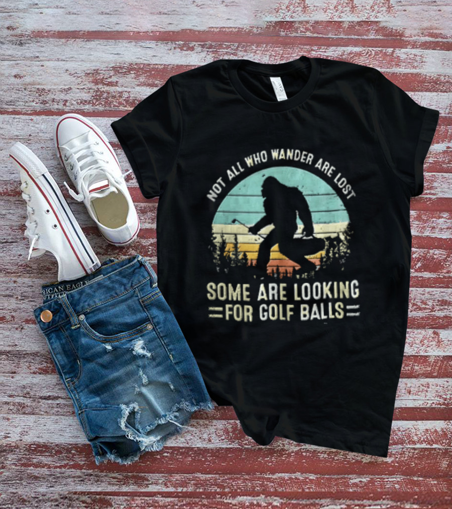Not All Who Wander Are Lost Some Are Looking For Golf Balls Bigfoot T-Shirt