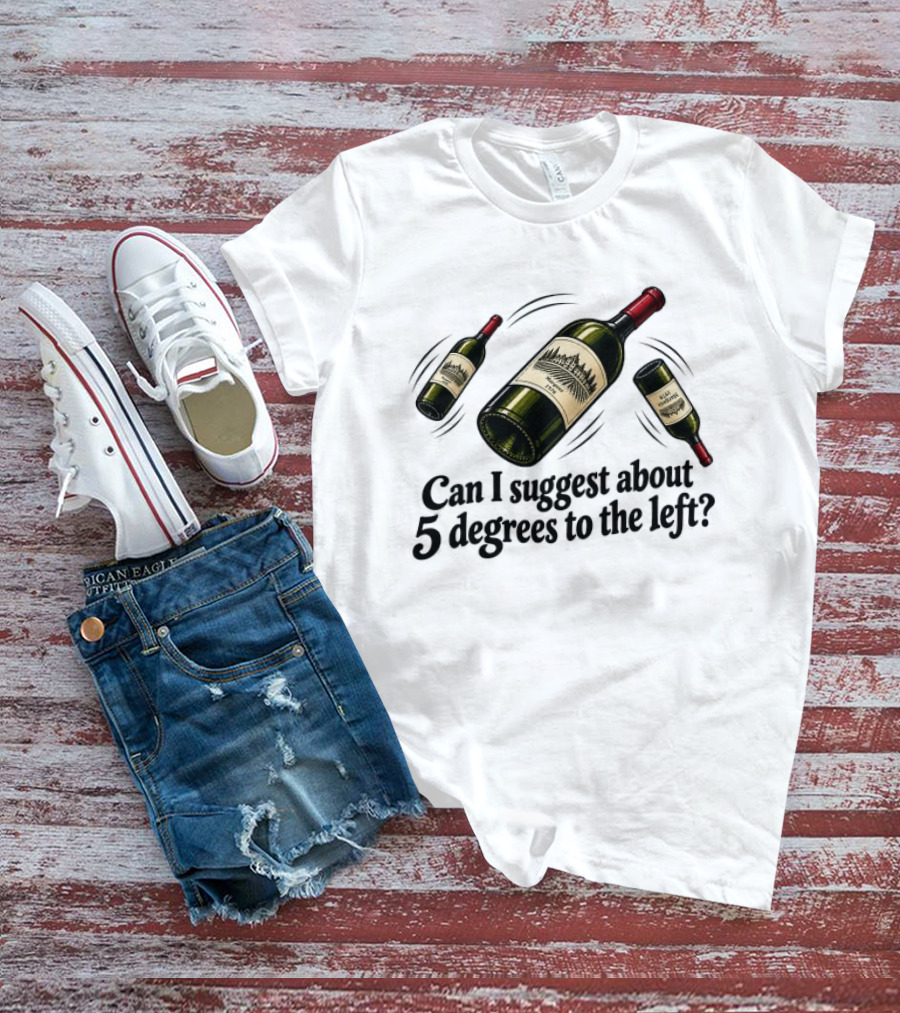 Can I Suggest About 5 Degrees To The Left Wine Bottles T-Shirt
