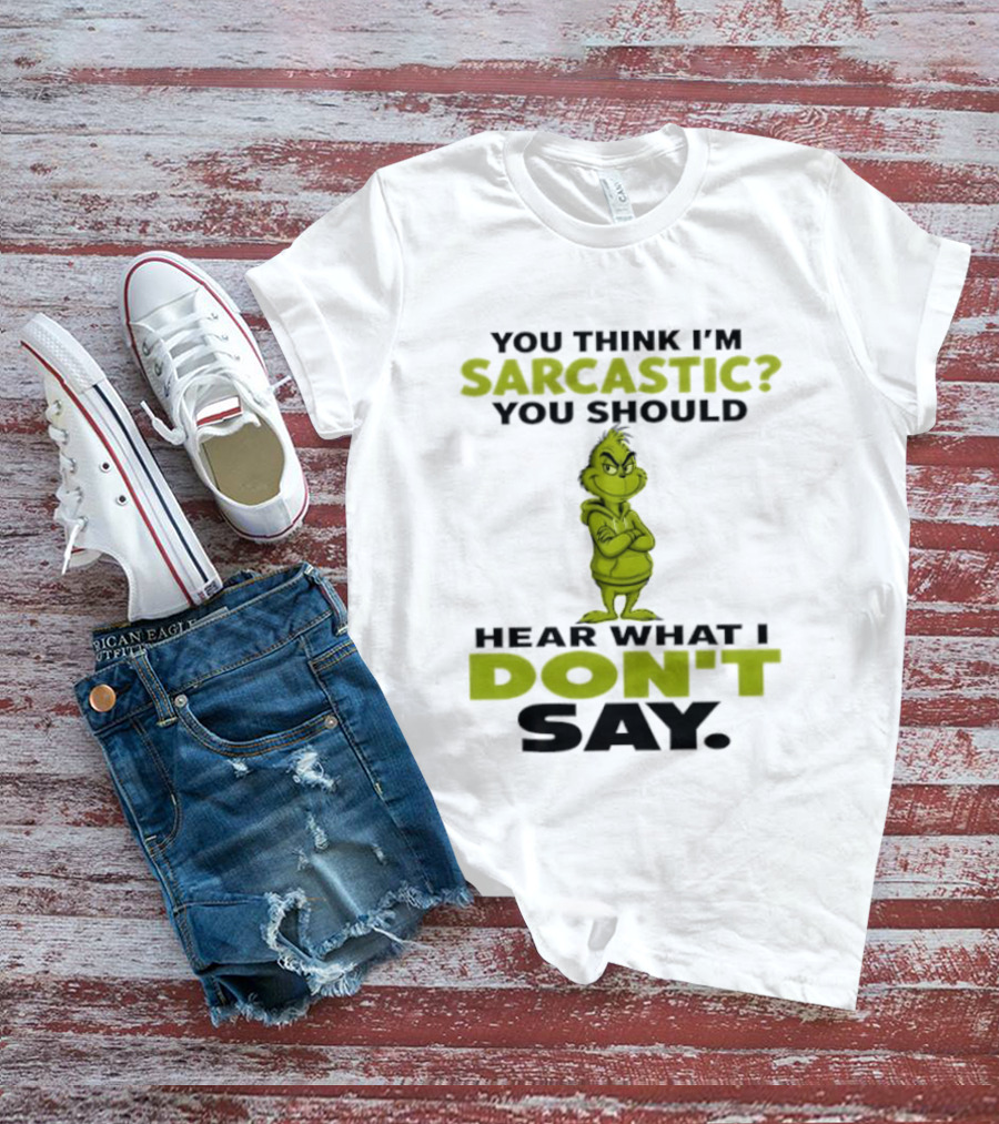 Grinch You Think I'm Sarcastic You Should Hear What I Don't Say T-Shirt