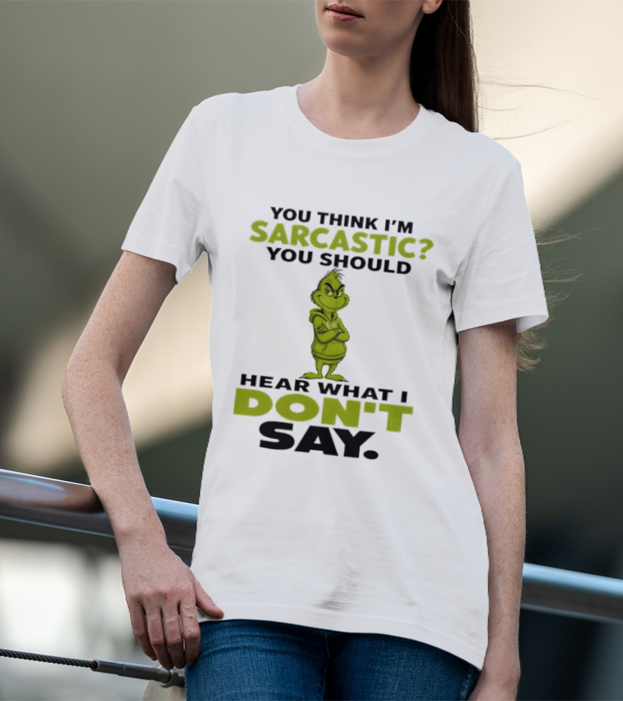 Grinch You Think I'm Sarcastic You Should Hear What I Don't Say T-Shirt