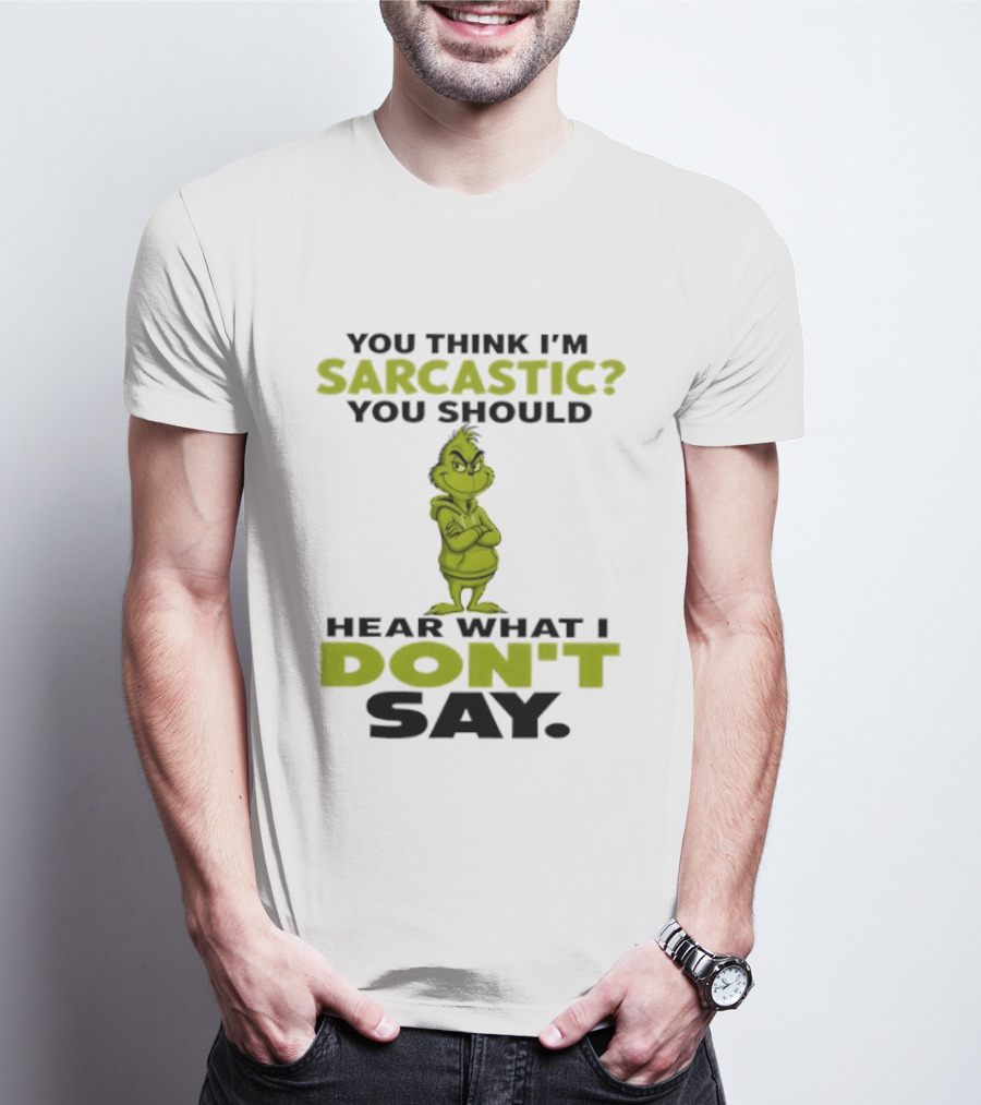 Grinch You Think I'm Sarcastic You Should Hear What I Don't Say T-Shirt