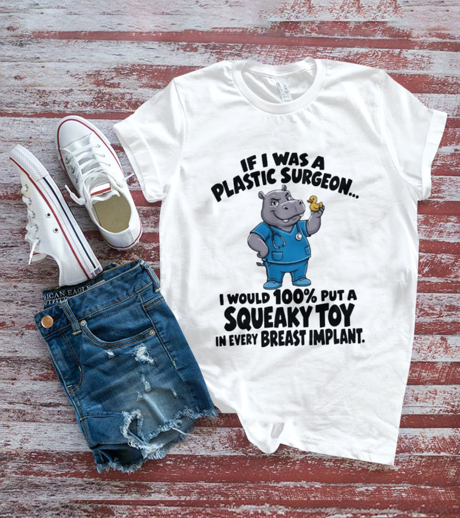 If I Was A Plastic Surgeon Hippo Squeaky Toy In Every Breast Implant T-Shirt