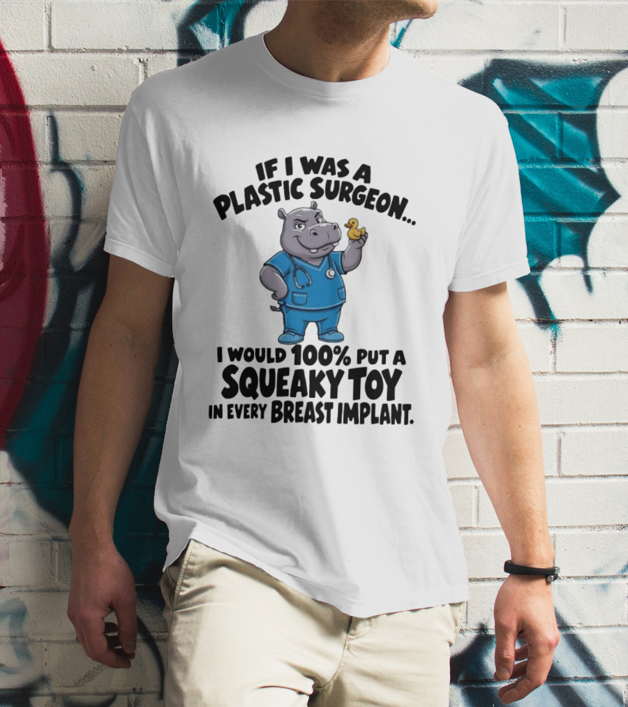 If I Was A Plastic Surgeon Hippo Squeaky Toy In Every Breast Implant T-Shirt
