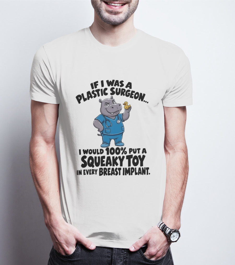 If I Was A Plastic Surgeon Hippo Squeaky Toy In Every Breast Implant T-Shirt